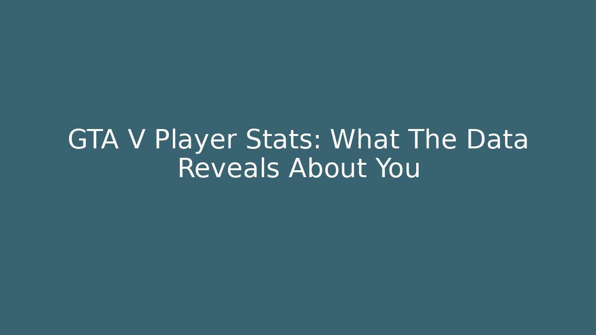 GTA V Player Stats: What The Data Reveals About You