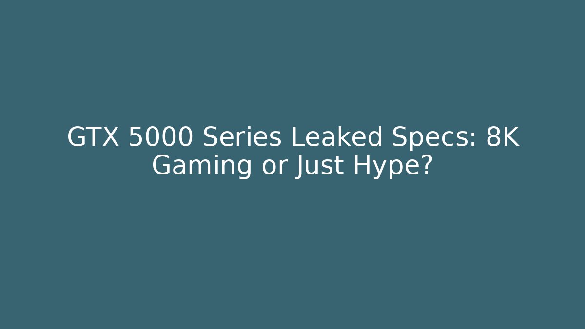 GTX 5000 Series Leaked Specs: 8K Gaming or Just Hype?