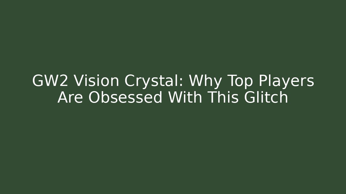 GW2 Vision Crystal: Why Top Players Are Obsessed With This Glitch