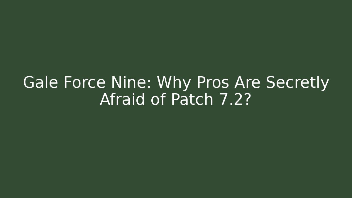 Gale Force Nine: Why Pros Are Secretly Afraid of Patch 7.2?