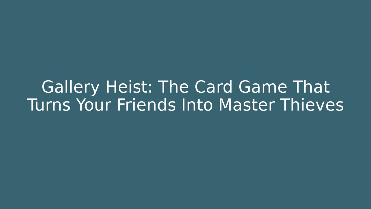 Gallery Heist: The Card Game That Turns Your Friends Into Master Thieves