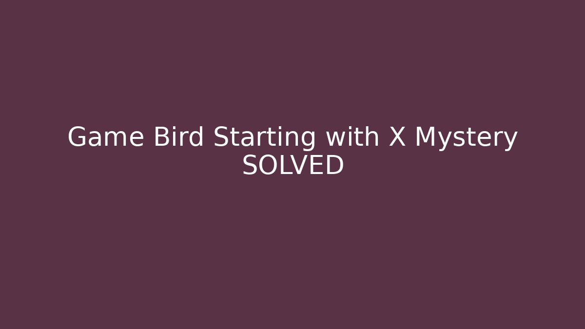 Game Bird Starting with X Mystery SOLVED - Buddy Program