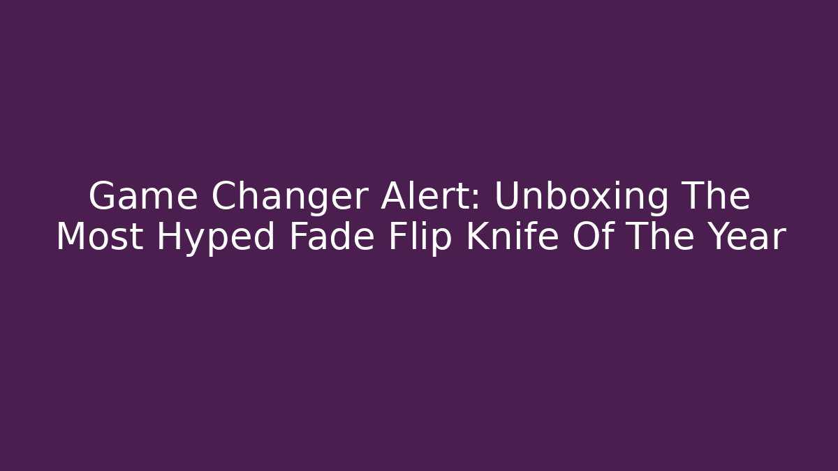 Game Changer Alert: Unboxing The Most Hyped Fade Flip Knife Of The Year