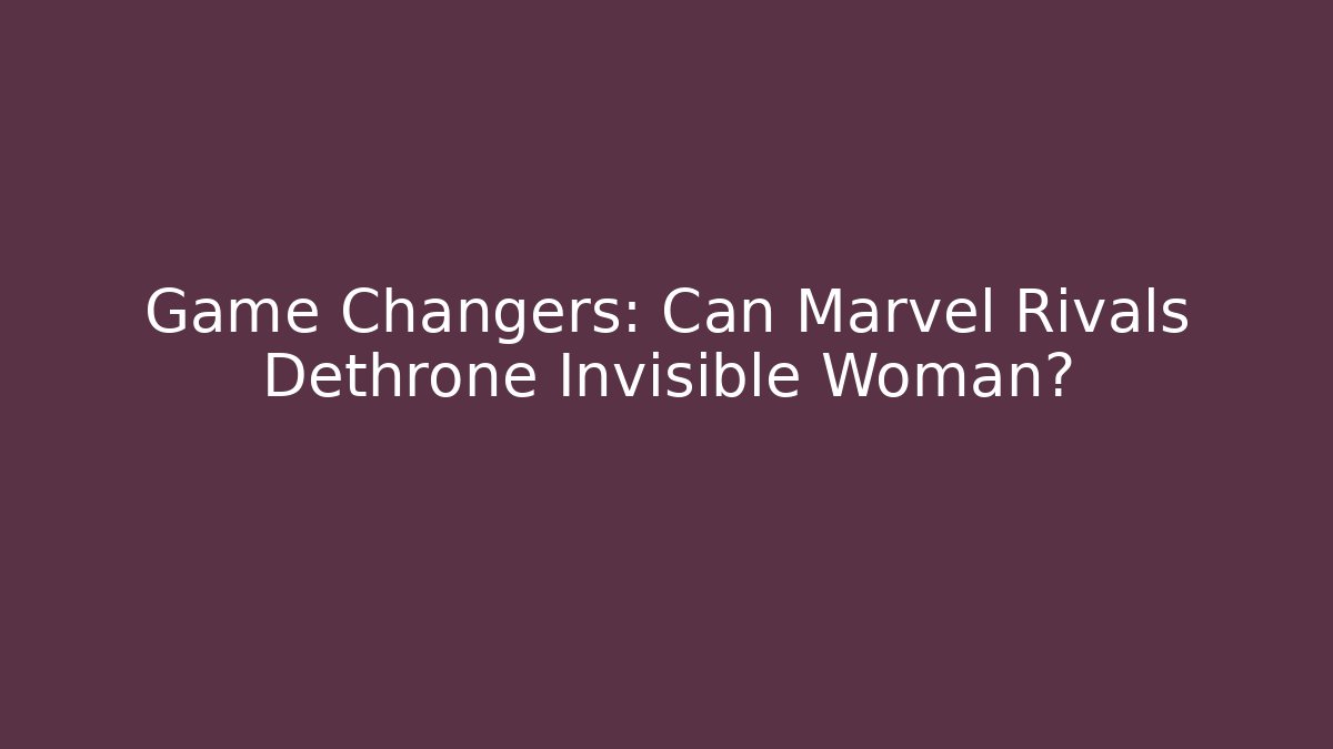 Game Changers: Can Marvel Rivals Dethrone Invisible Woman? - Buddy Program