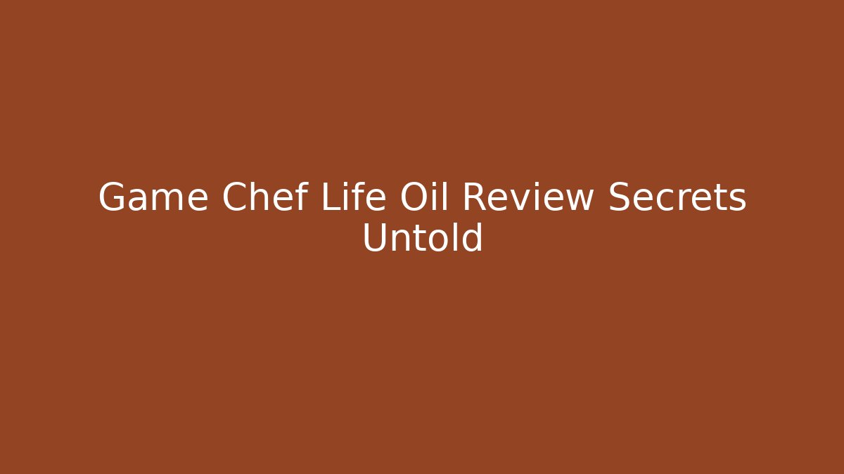 Game Chef Life Oil Review Secrets Untold