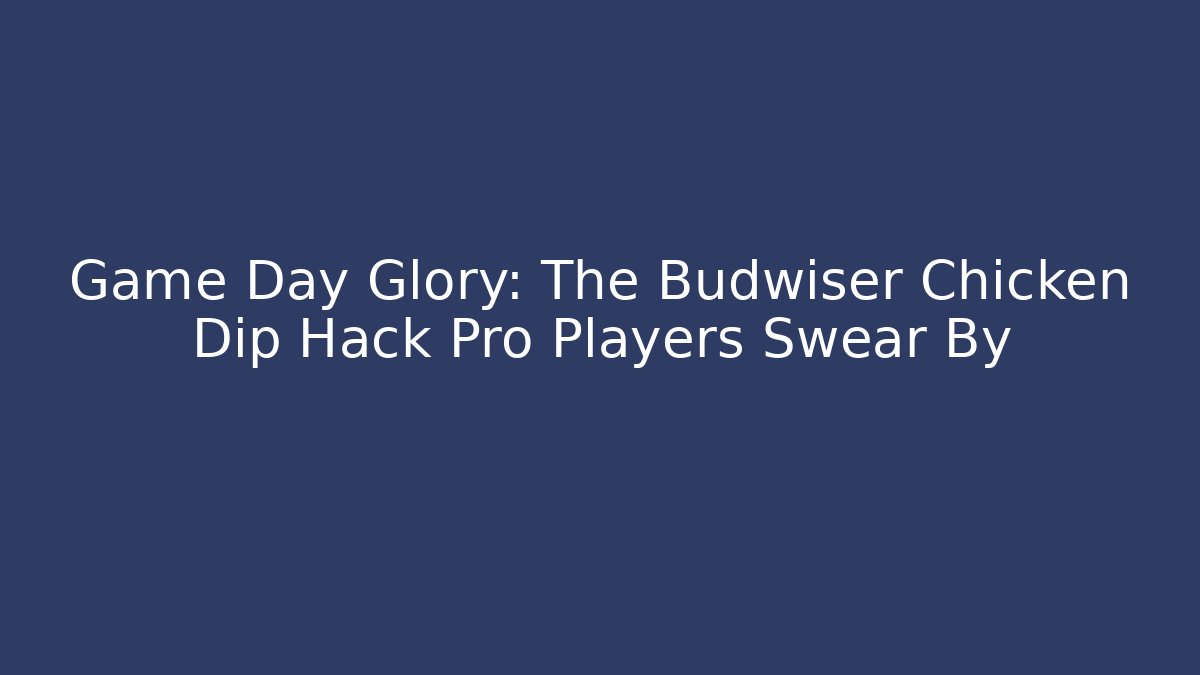 Game Day Glory: The Budwiser Chicken Dip Hack Pro Players Swear By