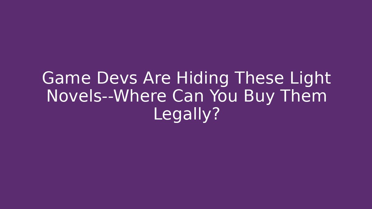 Game Devs Are Hiding These Light Novels—Where Can You Buy Them Legally?