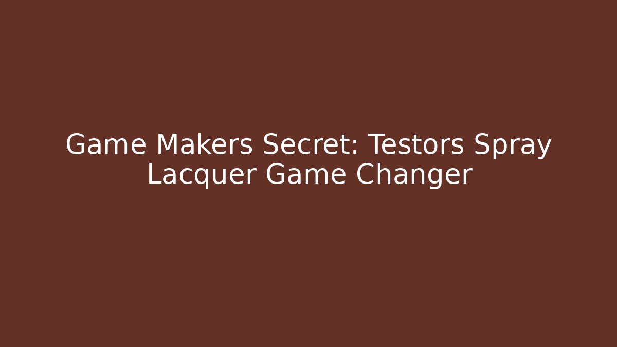 Game Makers Secret: Testors Spray Lacquer Game Changer