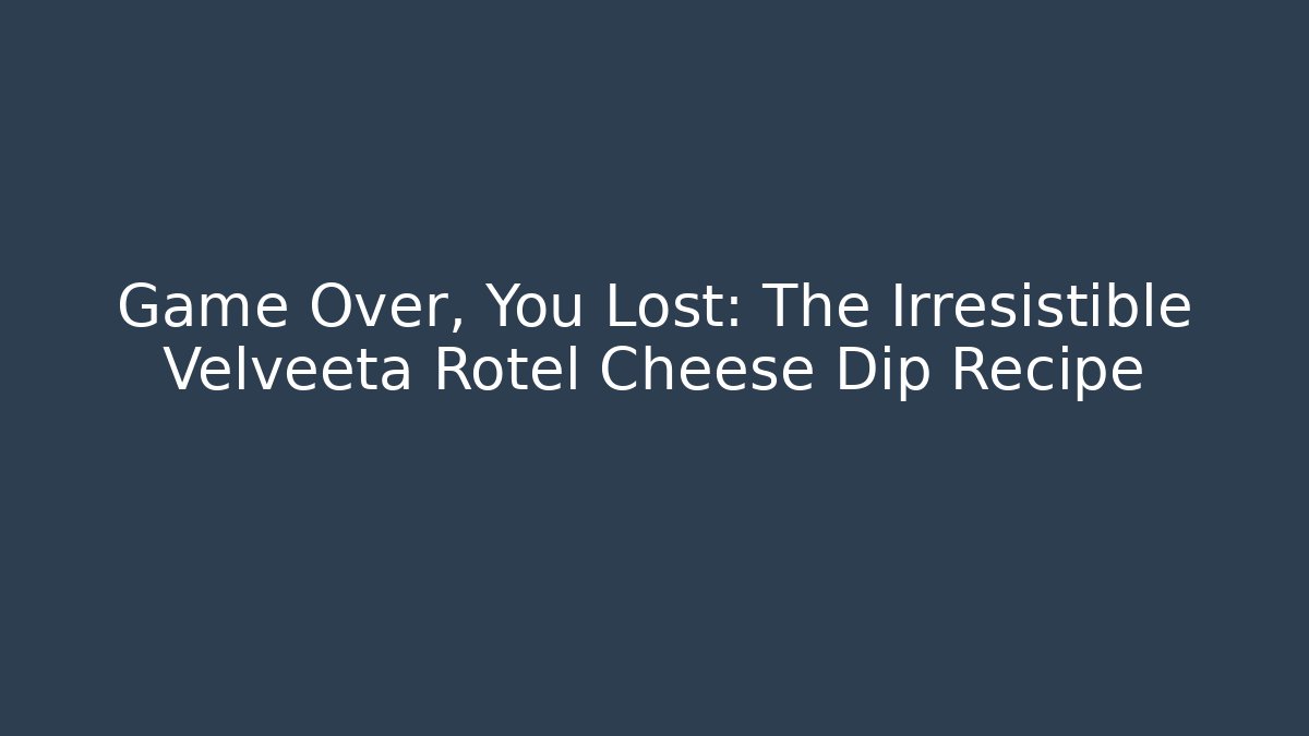 Game Over, You Lost: The Irresistible Velveeta Rotel Cheese Dip Recipe