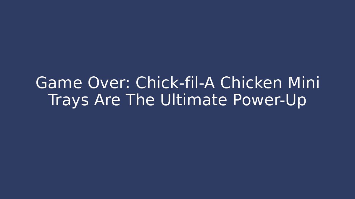 Game Over: Chick-fil-A Chicken Mini Trays Are The Ultimate Power-Up