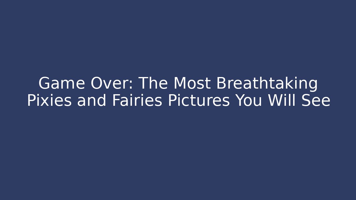 Game Over: The Most Breathtaking Pixies and Fairies Pictures You Will See