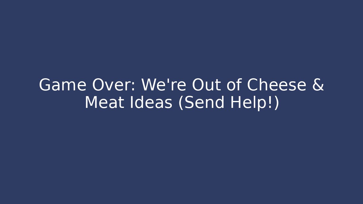 Game Over: We're Out of Cheese & Meat Ideas (Send Help!)
