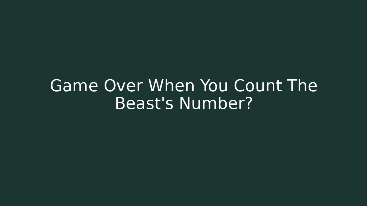 Game Over When You Count The Beast's Number?