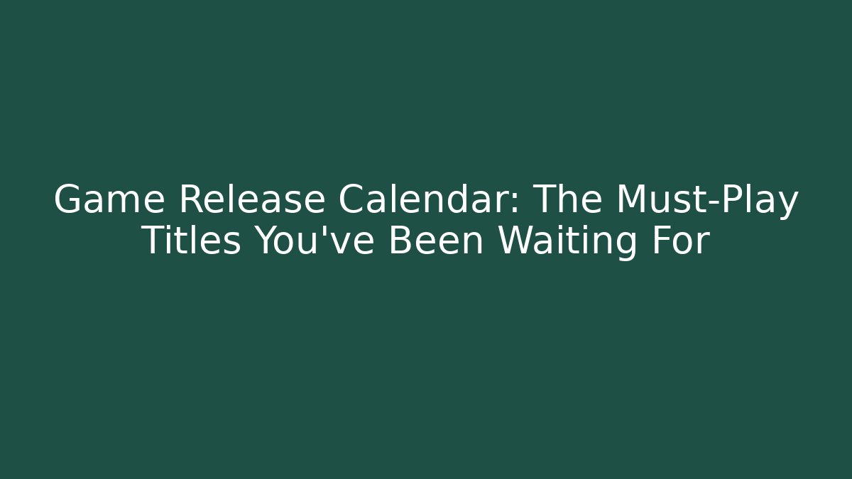 Game Release Calendar: The Must-Play Titles You’ve Been Waiting For