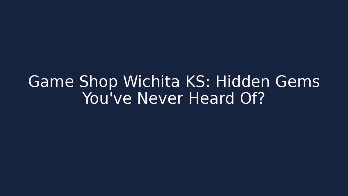 Game Shop Wichita KS: Hidden Gems You’ve Never Heard Of?