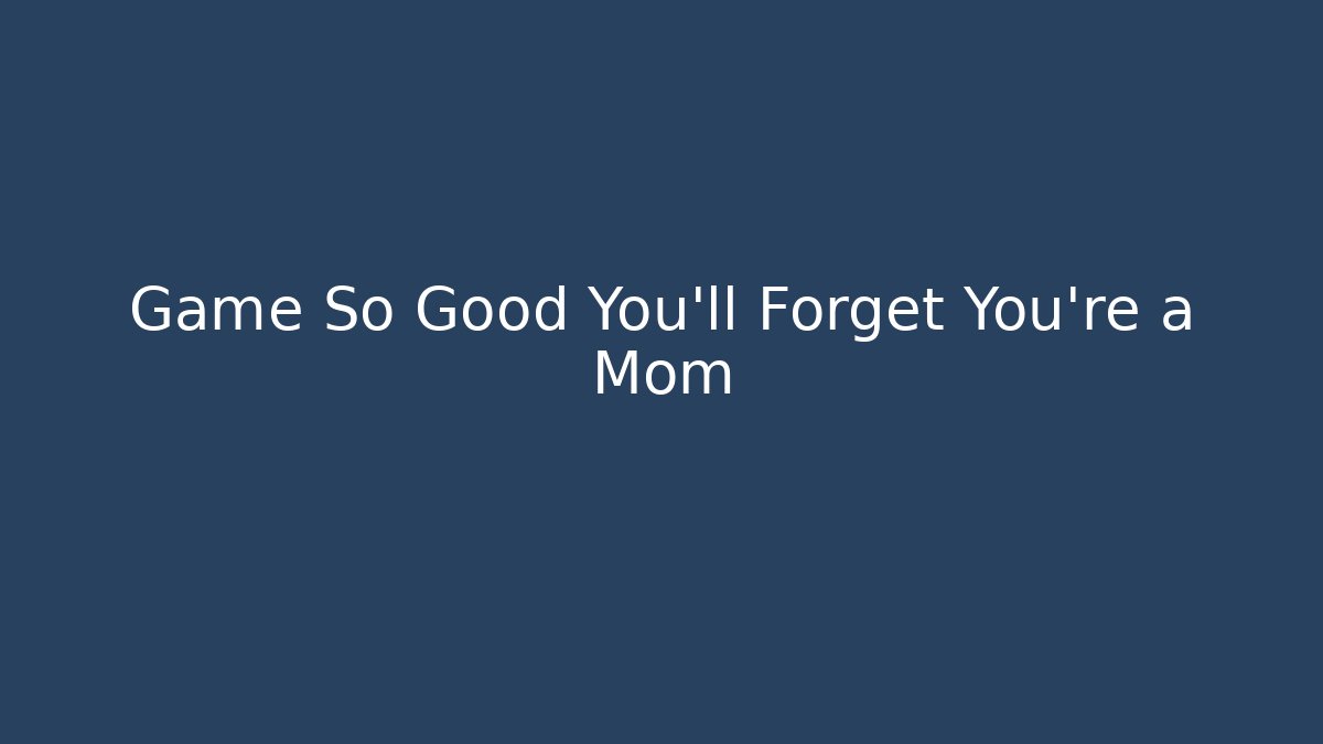 Game So Good You'll Forget You're a Mom