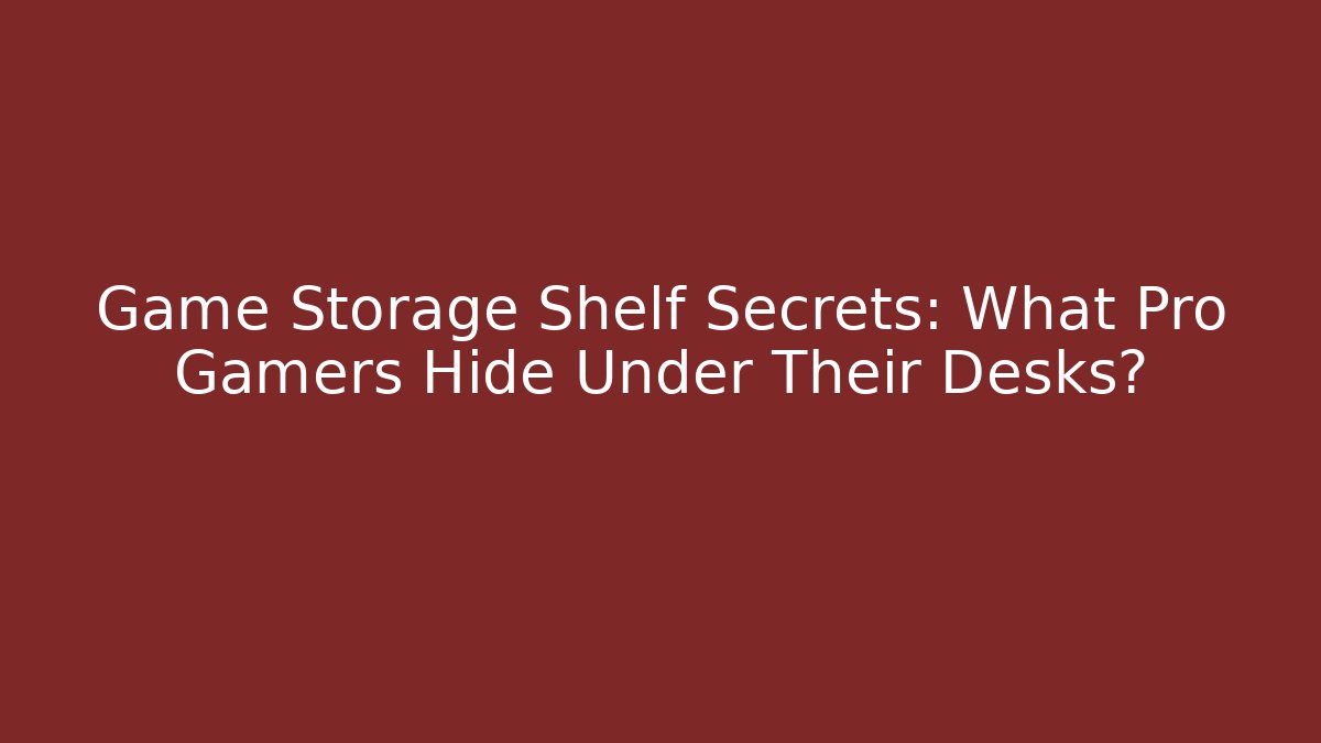 Game Storage Shelf Secrets: What Pro Gamers Hide Under Their Desks? - Buddy Program