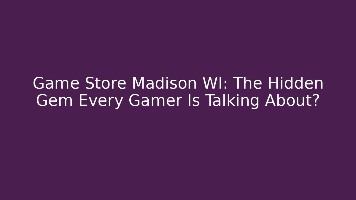 Game Store Madison WI: The Hidden Gem Every Gamer Is Talking About?