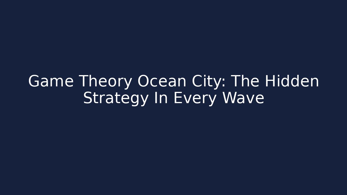 Game Theory Ocean City: The Hidden Strategy In Every Wave