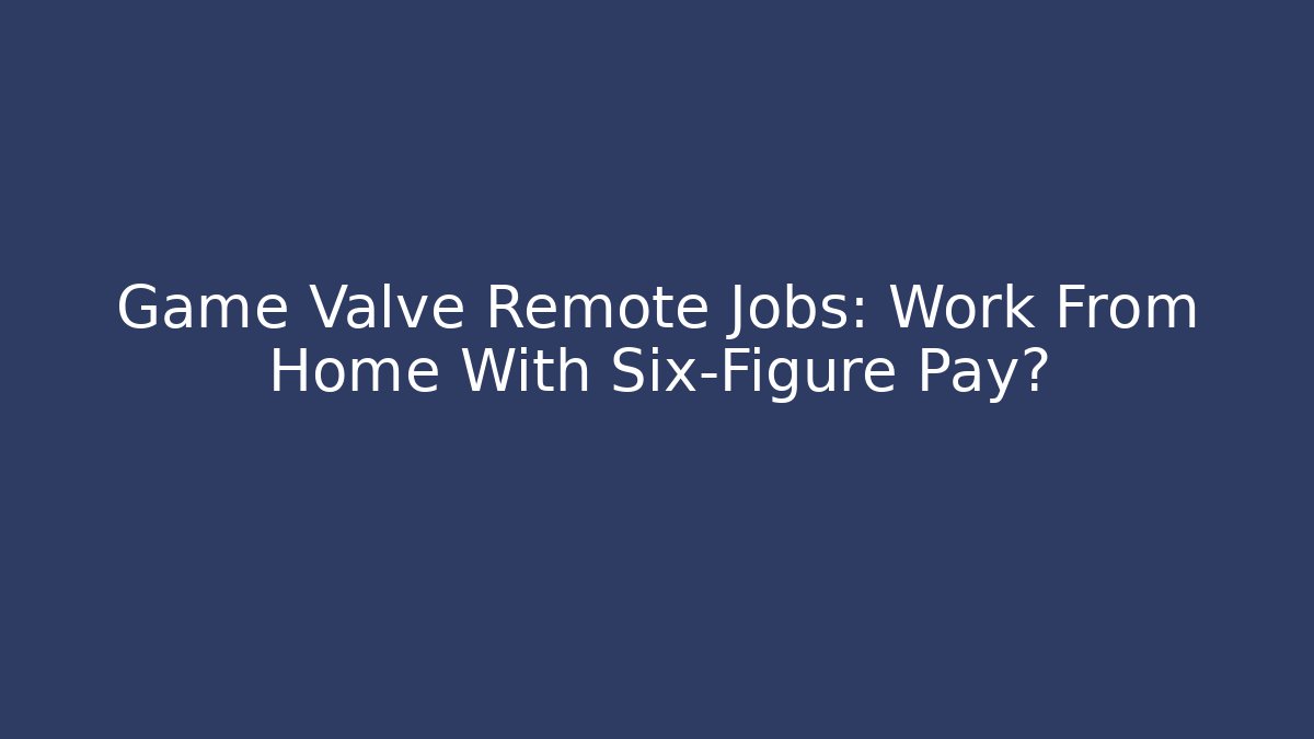 Game Valve Remote Jobs: Work From Home With Six-Figure Pay?