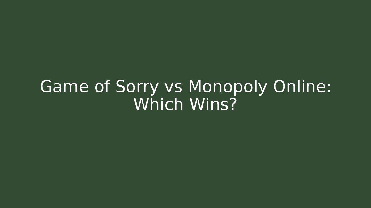 Game of Sorry vs Monopoly Online: Which Wins?