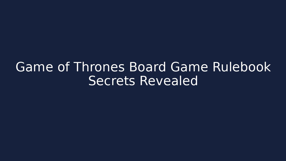 Game of Thrones Board Game Rulebook Secrets Revealed