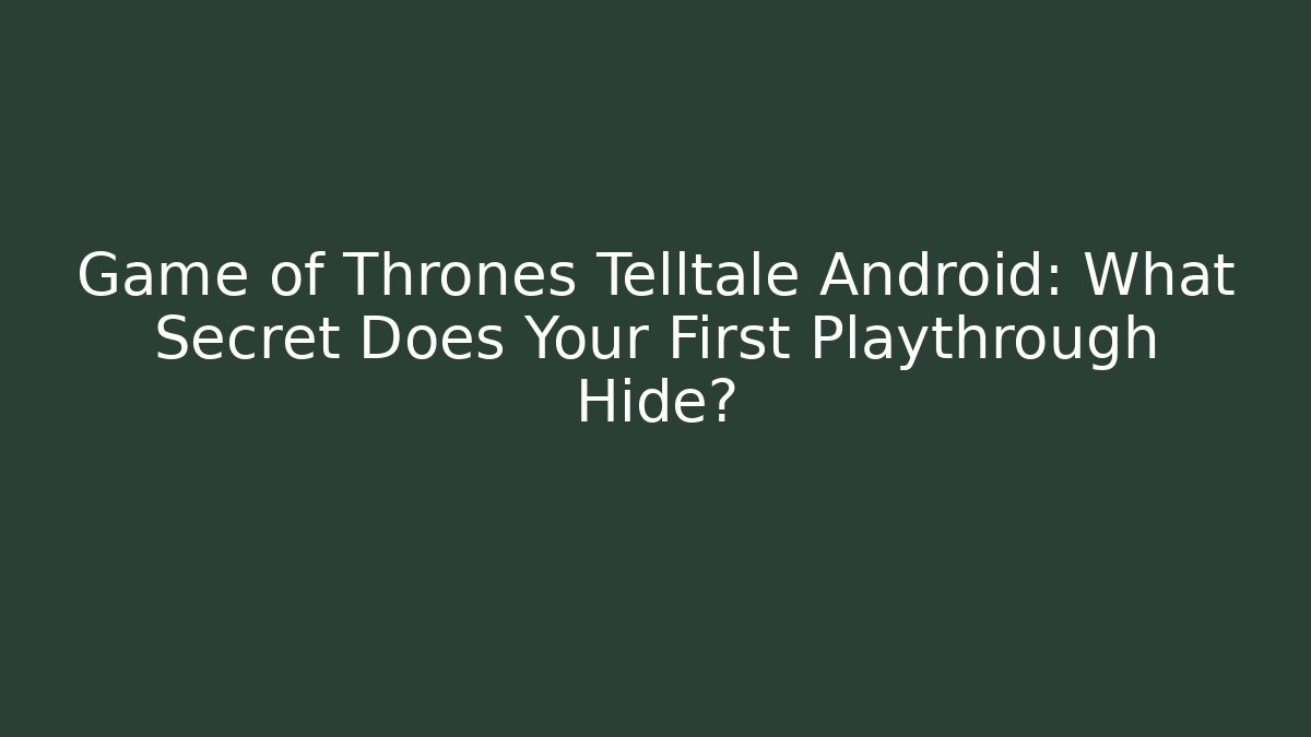 Game of Thrones Telltale Android: What Secret Does Your First Playthrough Hide? - Buddy Program