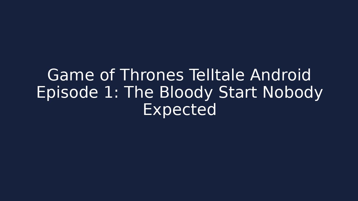Game of Thrones Telltale Android Episode 1: The Bloody Start Nobody Expected