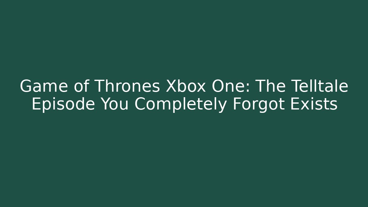 Game of Thrones Xbox One: The Telltale Episode You Completely Forgot Exists
