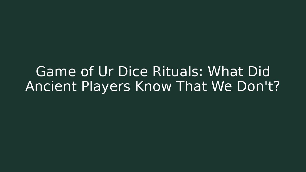 Game of Ur Dice Rituals: What Did Ancient Players Know That We Don't?
