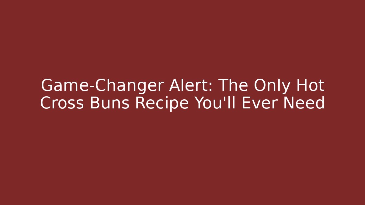 Game-Changer Alert: The Only Hot Cross Buns Recipe You'll Ever Need