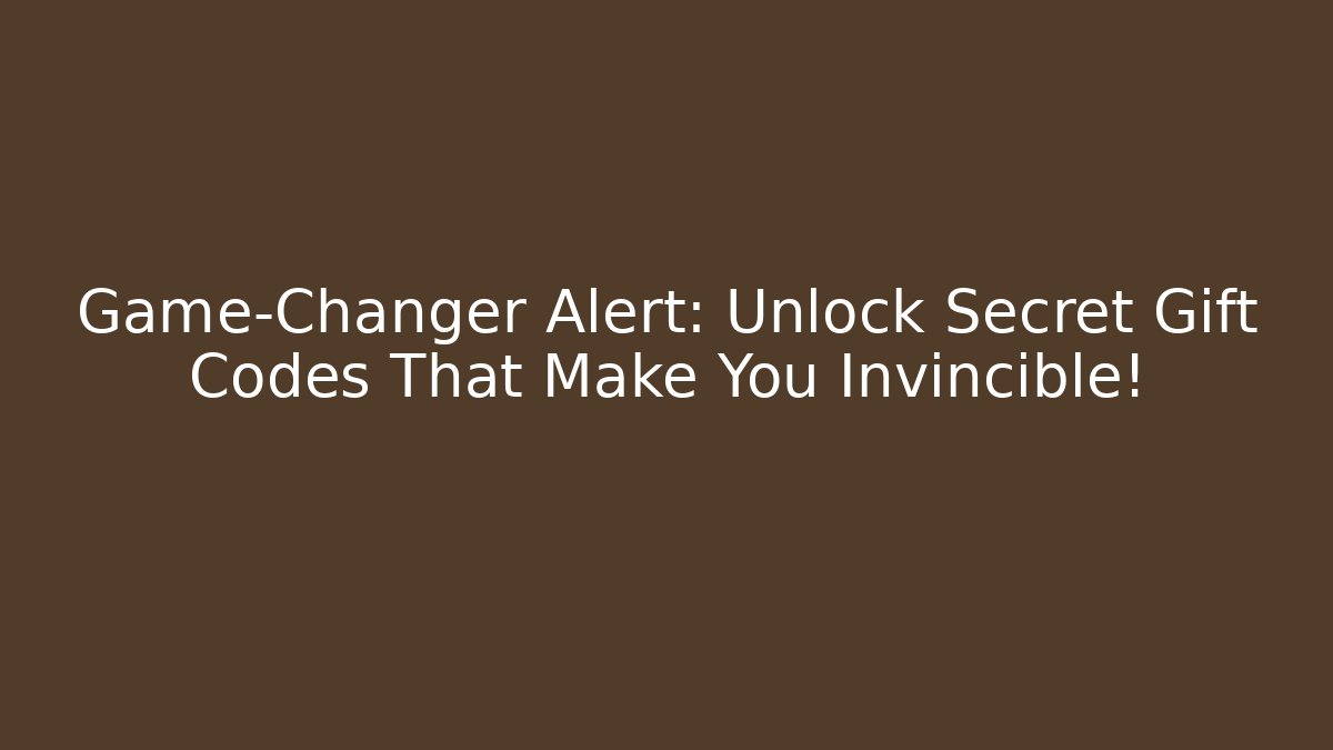 Game-Changer Alert: Unlock Secret Gift Codes That Make You Invincible!