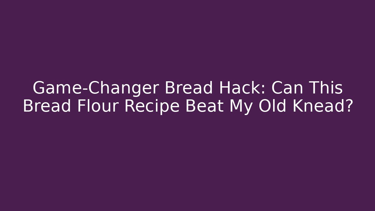 Game-Changer Bread Hack: Can This Bread Flour Recipe Beat My Old Knead?