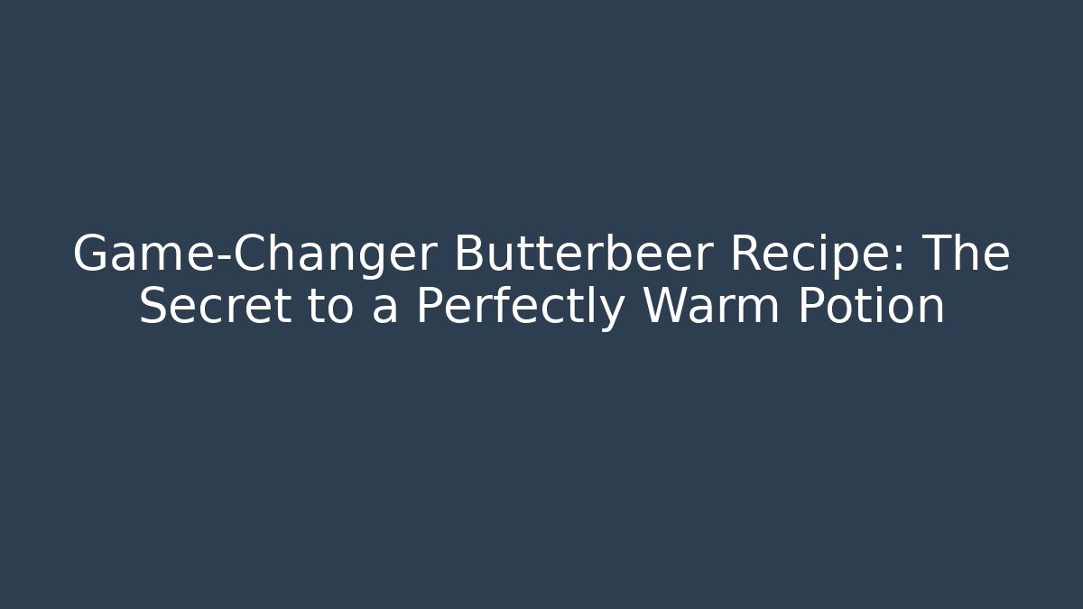 Game-Changer Butterbeer Recipe: The Secret to a Perfectly Warm Potion