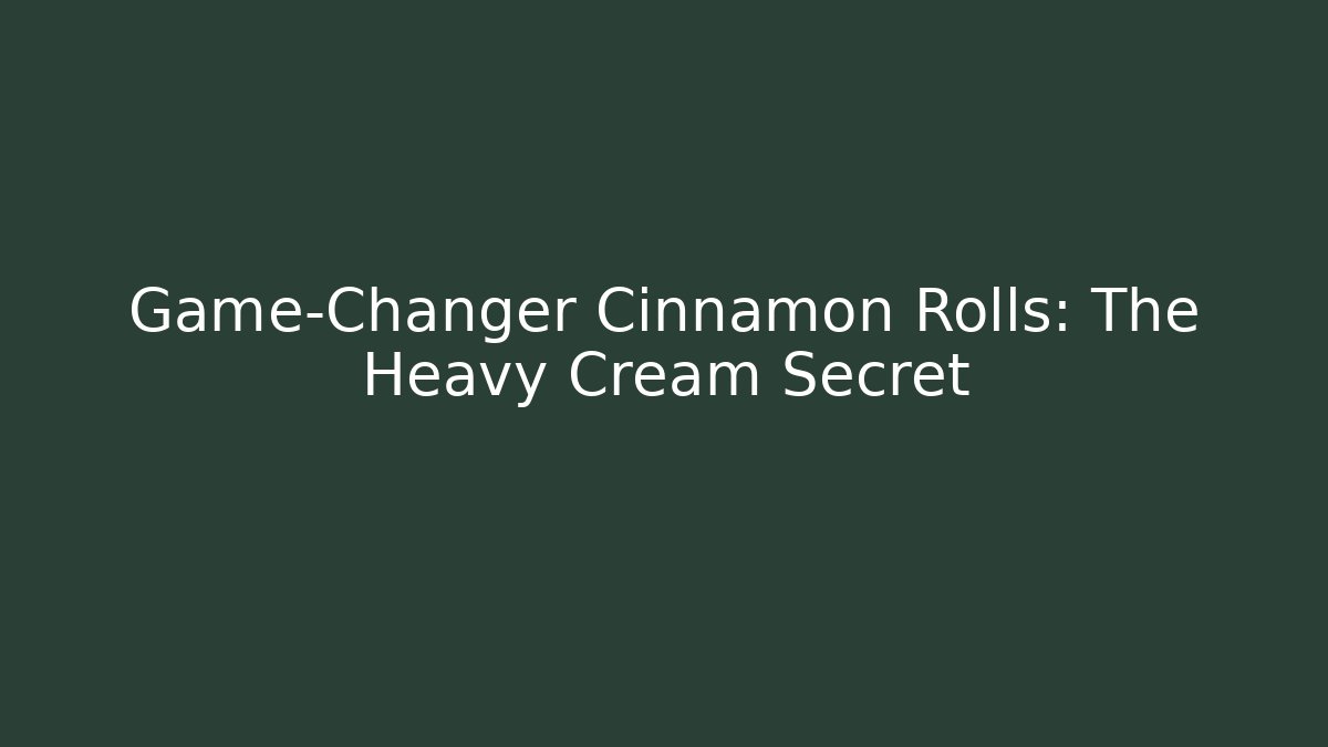 Game-Changer Cinnamon Rolls: The Heavy Cream Secret