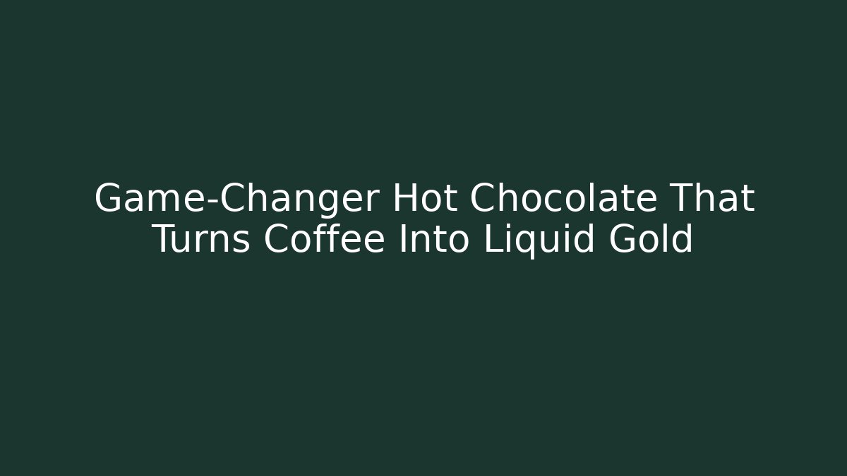 Game-Changer Hot Chocolate That Turns Coffee Into Liquid Gold