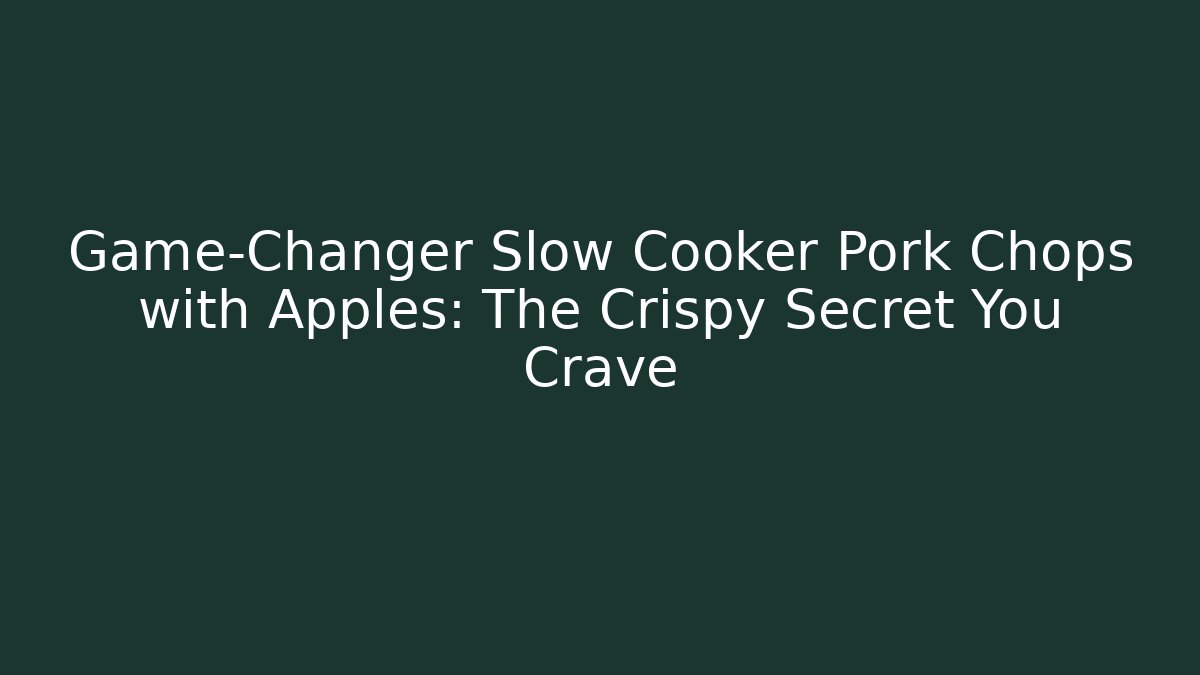 Game-Changer Slow Cooker Pork Chops with Apples: The Crispy Secret You Crave