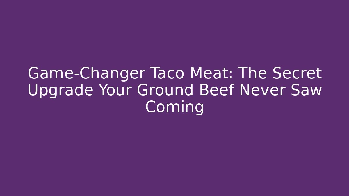 Game-Changer Taco Meat: The Secret Upgrade Your Ground Beef Never Saw Coming