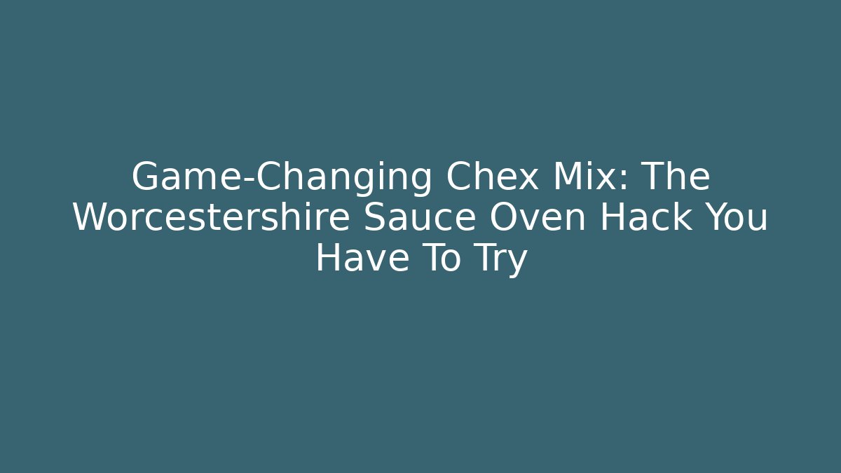 Game-Changing Chex Mix: The Worcestershire Sauce Oven Hack You Have To Try