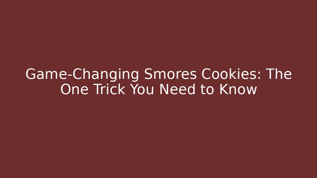 Game-Changing Smores Cookies: The One Trick You Need to Know