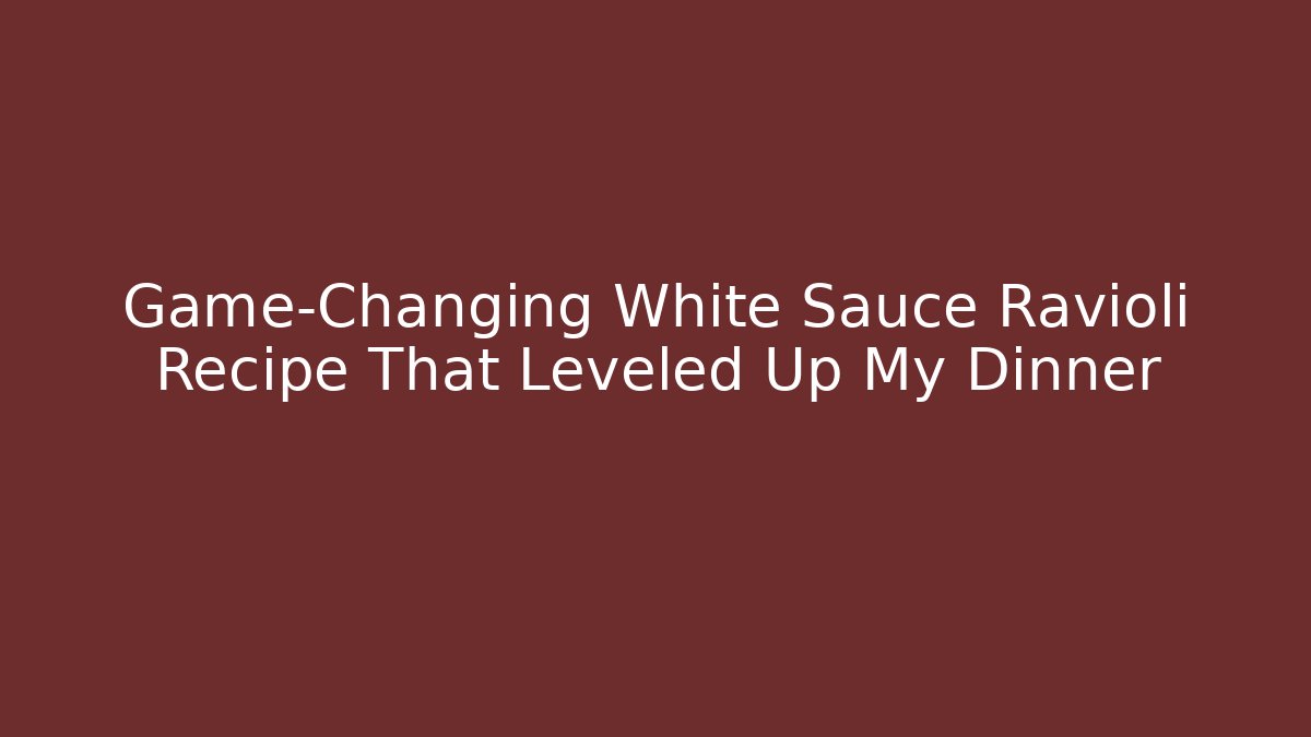 Game-Changing White Sauce Ravioli Recipe That Leveled Up My Dinner