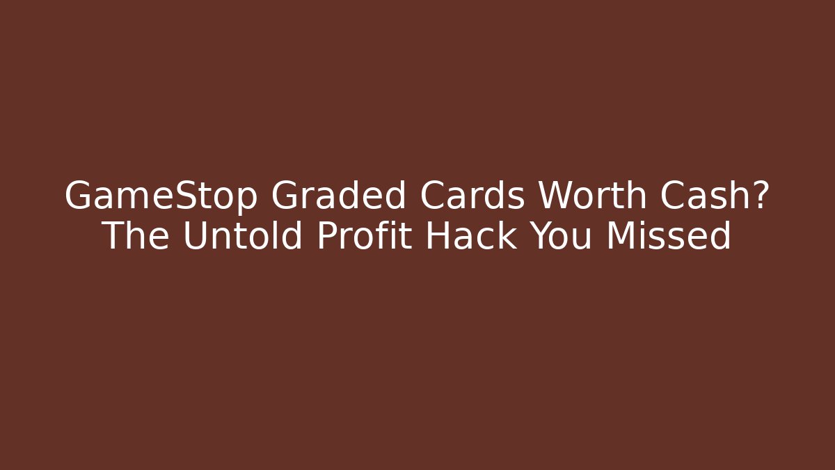 GameStop Graded Cards Worth Cash? The Untold Profit Hack You Missed