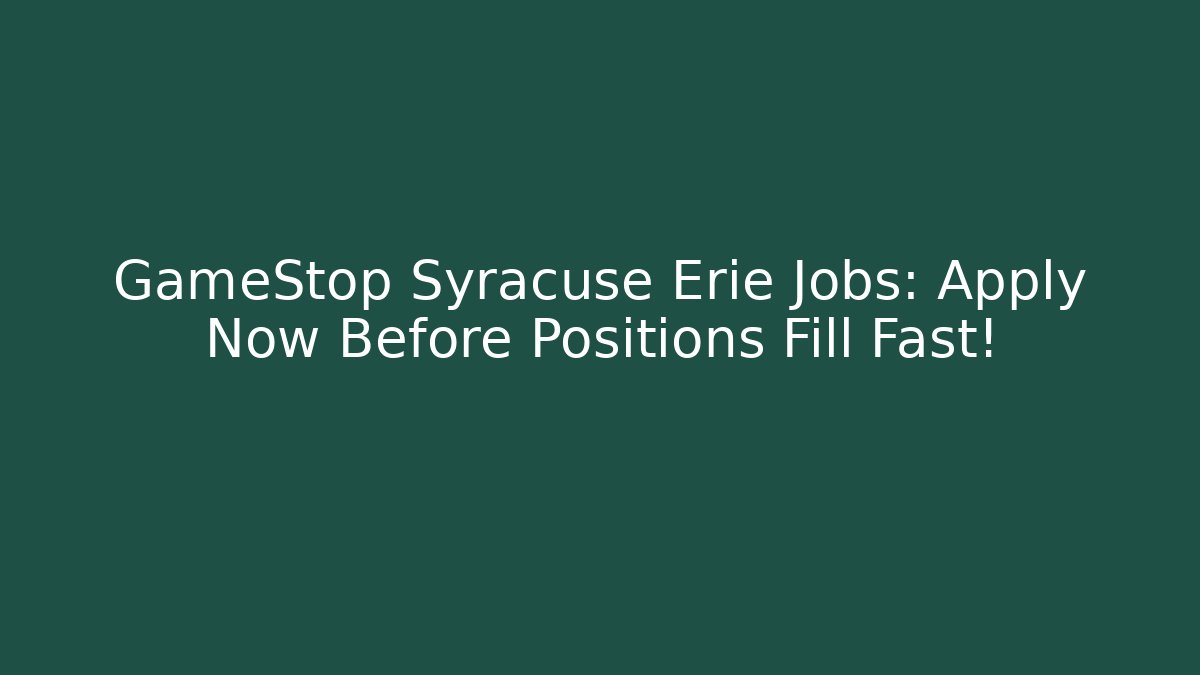 GameStop Syracuse Erie Jobs: Apply Now Before Positions Fill Fast!