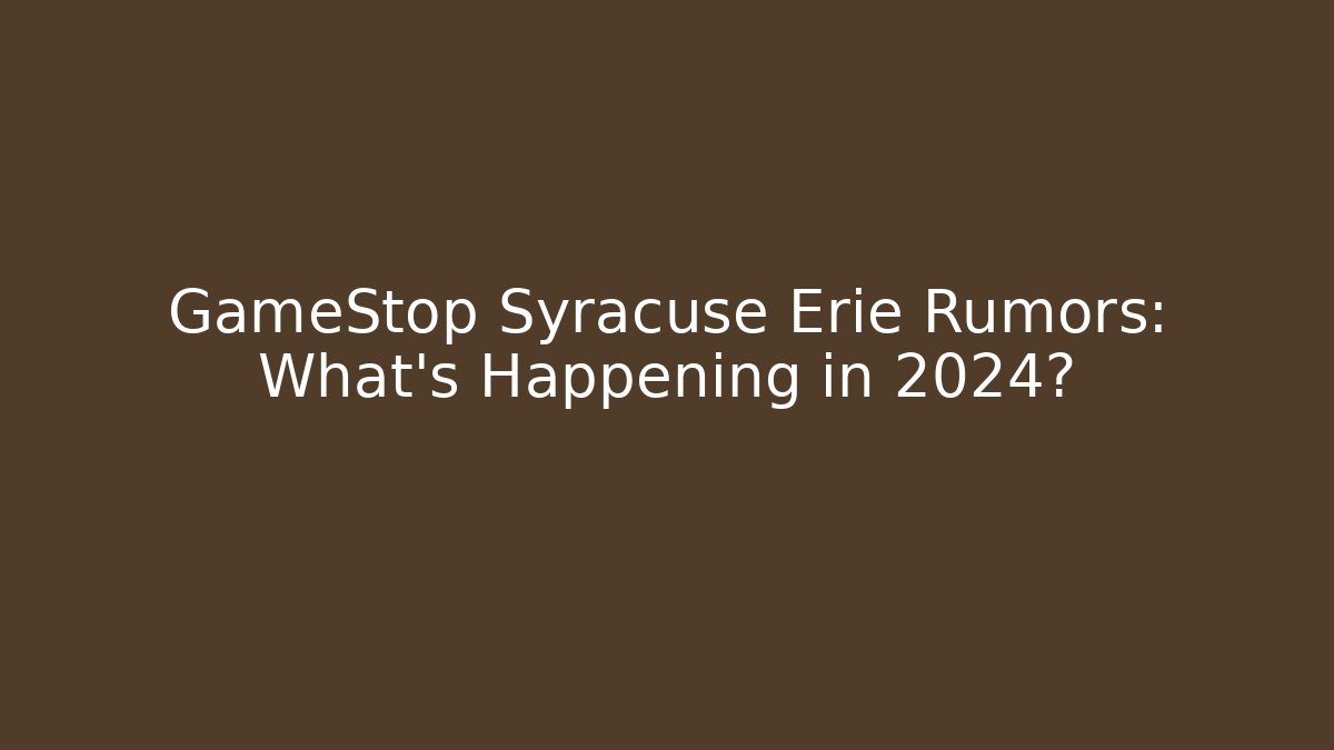 GameStop Syracuse Erie Rumors: What’s Happening in 2024?