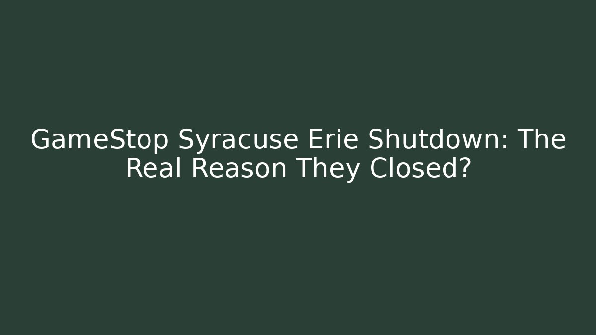 GameStop Syracuse Erie Shutdown: The Real Reason They Closed?