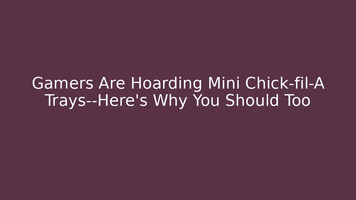 Gamers Are Hoarding Mini Chick-fil-A Trays—Here’s Why You Should Too