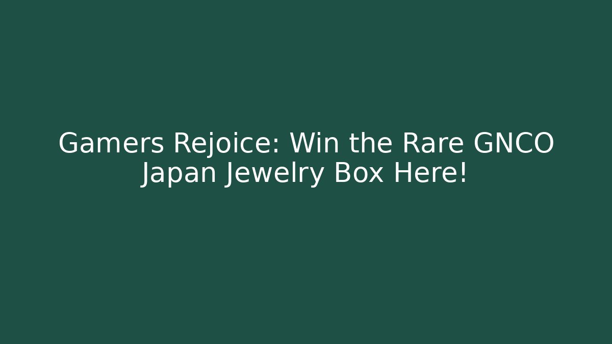 Gamers Rejoice: Win the Rare GNCO Japan Jewelry Box Here!