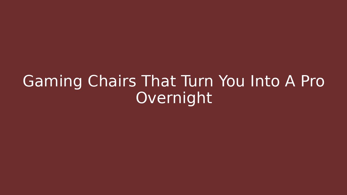 Gaming Chairs That Turn You Into A Pro Overnight