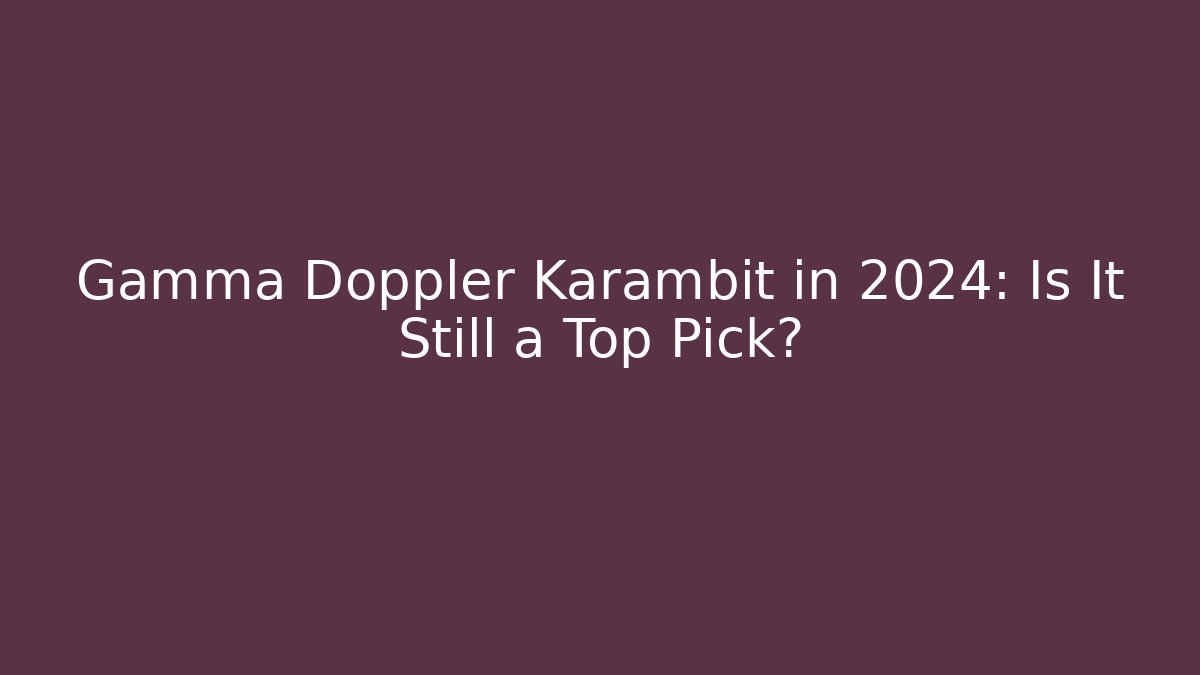 Gamma Doppler Karambit in 2024: Is It Still a Top Pick?