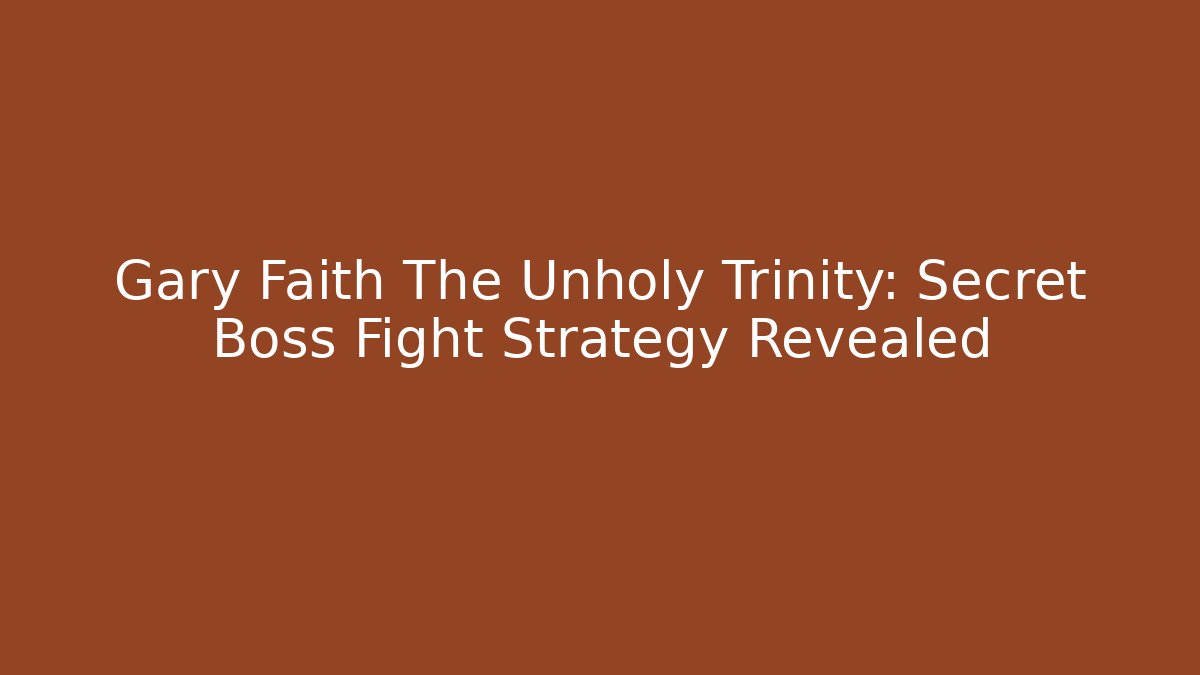 Gary Faith The Unholy Trinity: Secret Boss Fight Strategy Revealed